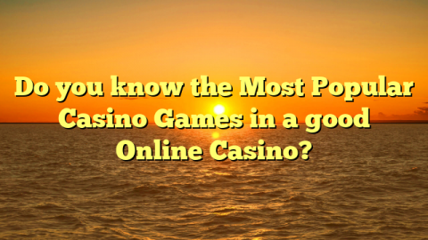 Do you know the Most Popular Casino Games in a good Online Casino?