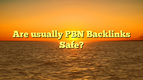 Are usually PBN Backlinks Safe?