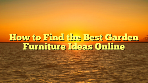 How to Find the Best Garden Furniture Ideas Online