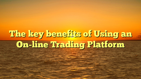 The key benefits of Using an On-line Trading Platform