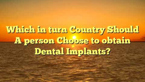 Which in turn Country Should A person Choose to obtain Dental Implants?