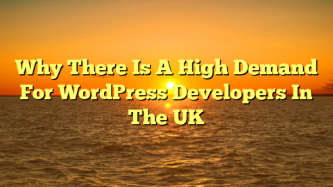 Why There Is A High Demand For WordPress Developers In The UK