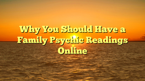 Why You Should Have a Family Psychic Readings Online