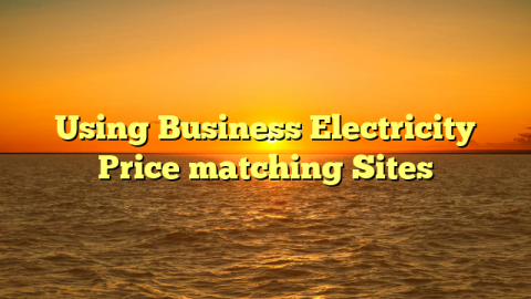 Using Business Electricity Price matching Sites